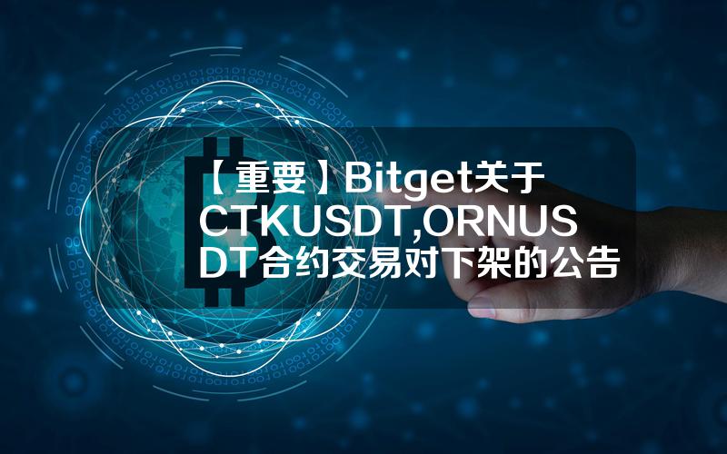 【重要】Bitget 关于 CTKUSDT, ORNUSDT 合约交易对下架的公告