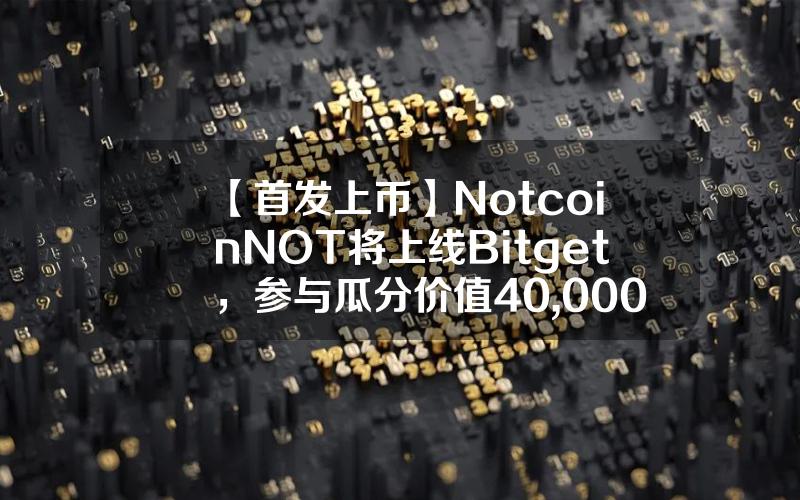 【首发上币】Notcoin（NOT）将上线 Bitget，参与瓜分价值40,000美元 NOT！