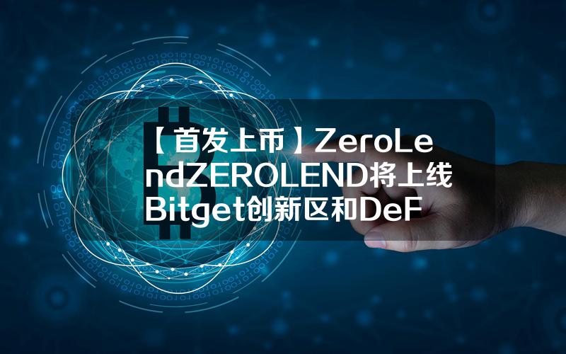 【首发上币】ZeroLend (ZEROLEND) 将上线 Bitget 创新区和 DeFi 区