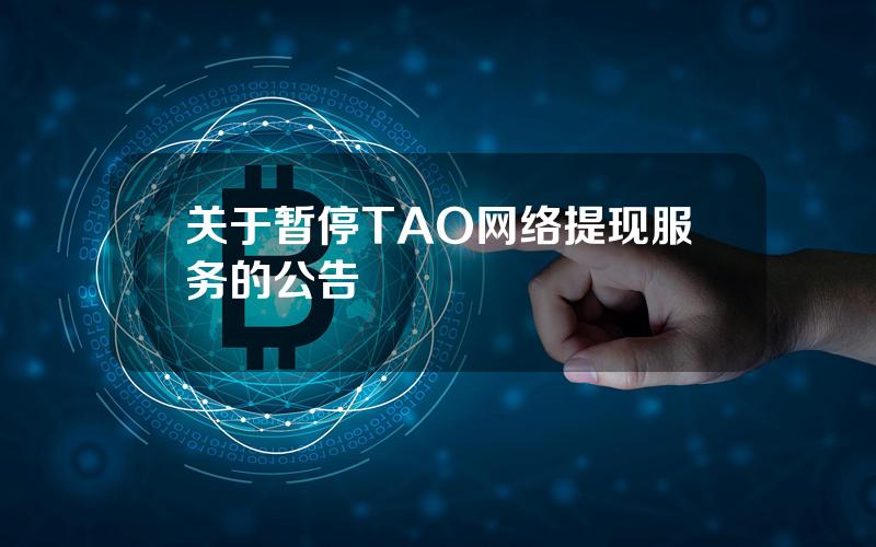 关于暂停 TAO 网络提现服务的公告