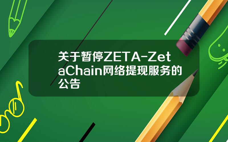 关于暂停 ZETA-ZetaChain 网络提现服务的公告