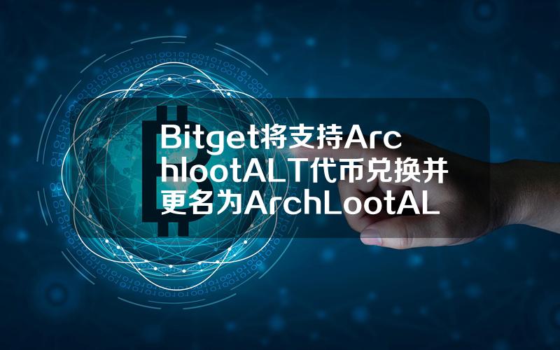 Bitget 将支持 Archloot（ALT）代币兑换并更名为 ArchLoot（AL）