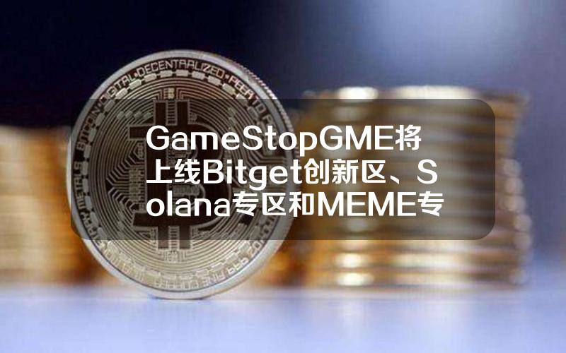 GameStop（GME）将上线 Bitget 创新区、Solana 专区和 MEME 专区！